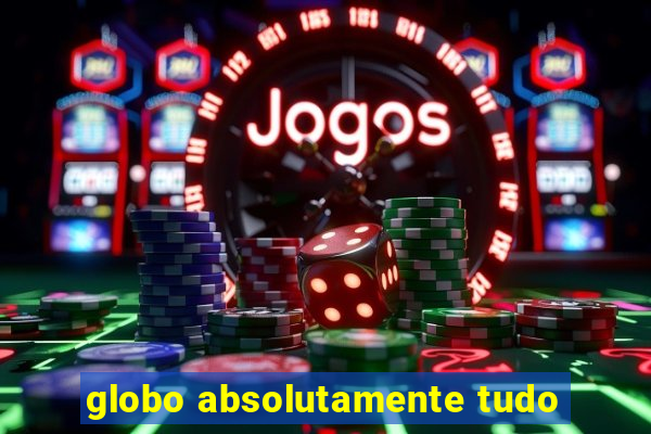 globo absolutamente tudo